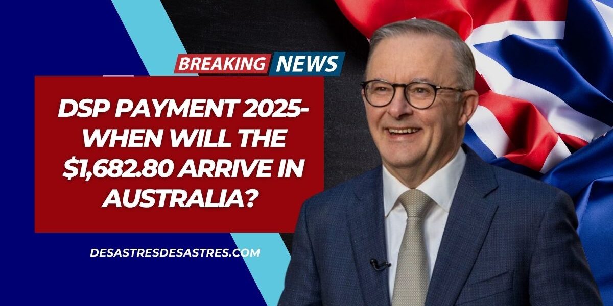 DSP Payment 2025- When Will the $1,682.80 Arrive in Australia? Eligibility and How to Apply Explained